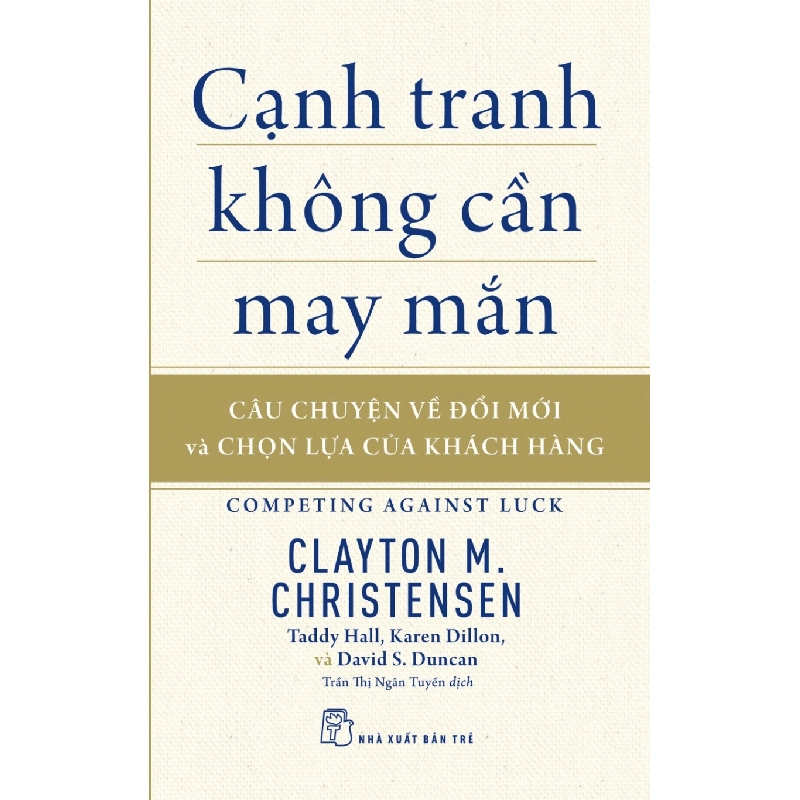 Cạnh tranh không cần may mắn: Câu chuyện về đổi mới & chọn lựa của khách hàng - Clayton M. Christensen, Karen Dillon, Taddy Hall, David S. Duncan 0 New 100% HCM.PO 48031