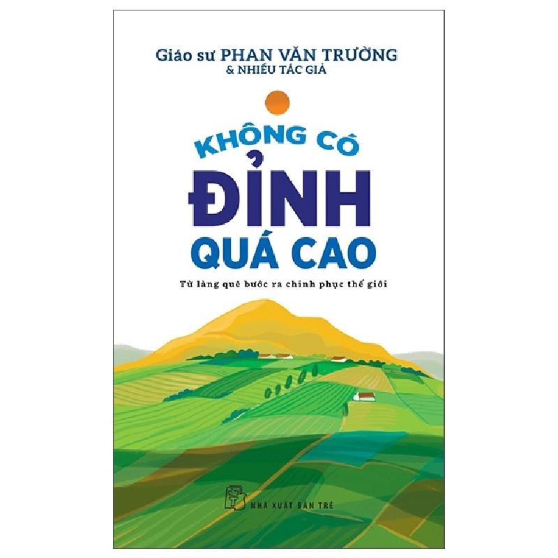 Không Có Đỉnh Quá Cao - Từ Làng Quê Bước Ra Chinh Phục Thế Giới - GS Phan Văn Trường, Nhiều tác giả (Mới 100%) Sách tư duy, kỹ năng sống, NXB Trẻ - SÁCH ĐẠI HỌC 491798