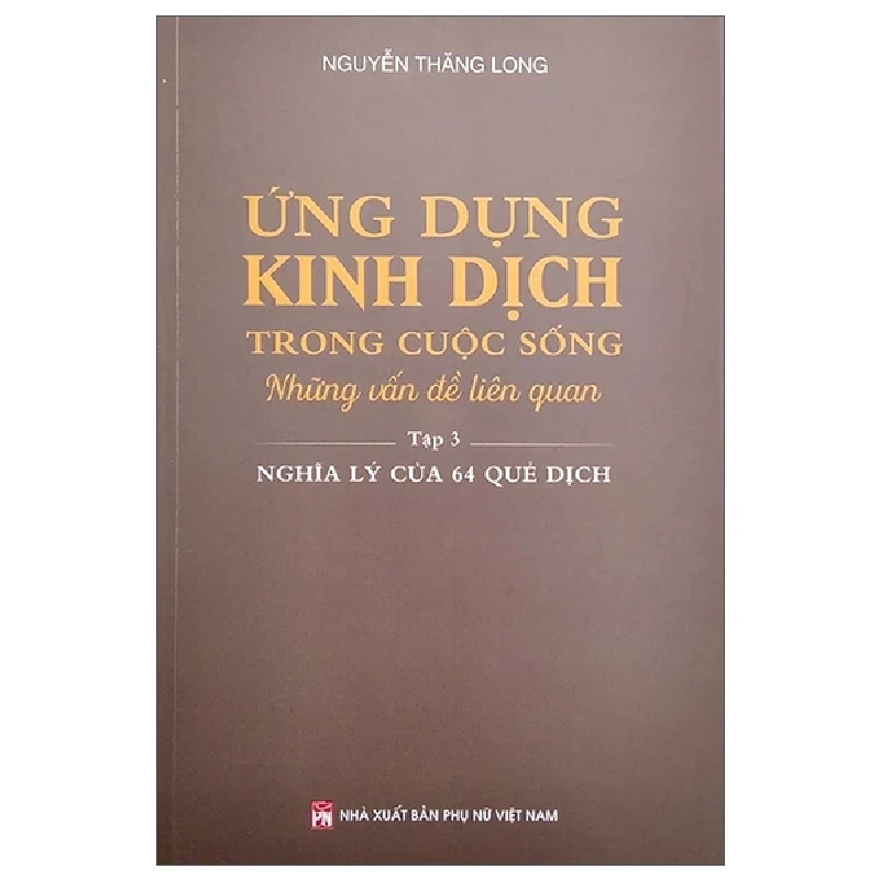 Ứng Dụng Kinh Dịch Trong Cuộc Sống - Tập 3: Nghĩa Lý Của 64 Quẻ Dịch - Nguyễn Thăng Long 325808