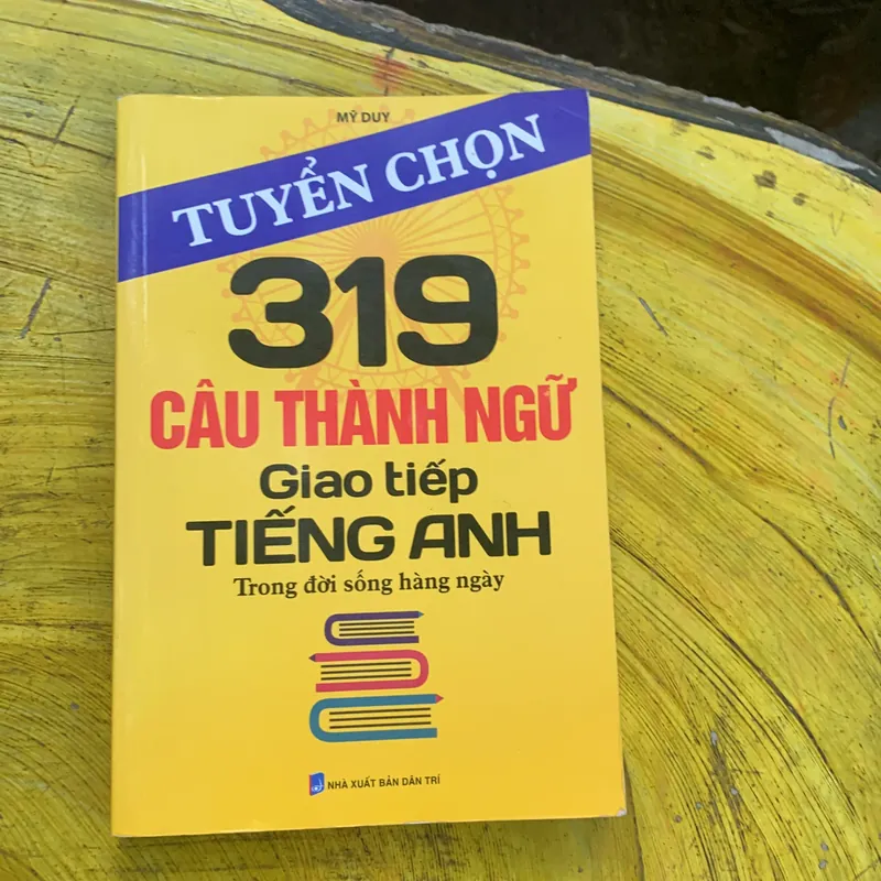 TUYỂN CHỌN 319 CÂU THÀNH NGỮ GIAO TIẾP TIẾNG ANH TRONG ĐỜI SỐNG HÀNG NGÀY- MỸ DUY 737227