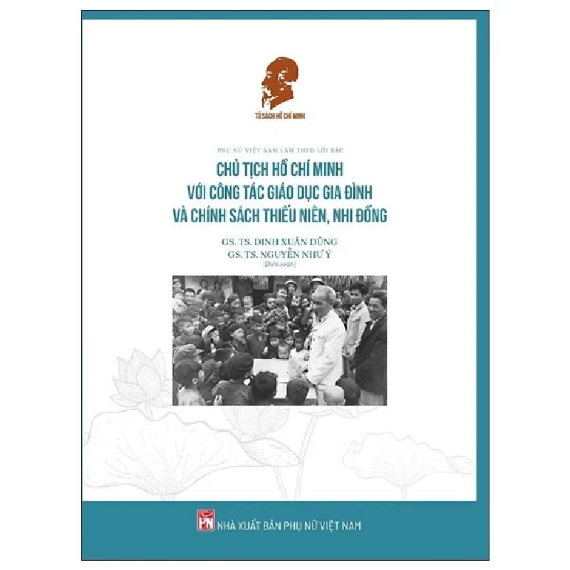 Phụ Nữ Việt Nam Làm Theo Lời Bác - Chủ Tịch Hồ Chí Minh Với Công Tác Giáo Dục Gia Đình Và Chính Sách Thiếu Niên, Nhi Đồng - GS. TS. Đinh Xuân Dũng, GS. TS. Nguyễn Như Ý (Mới 100%) Tiểu sử, hồi ký, NXB Phụ Nữ - SÁCH ĐẠI HỌC 484464