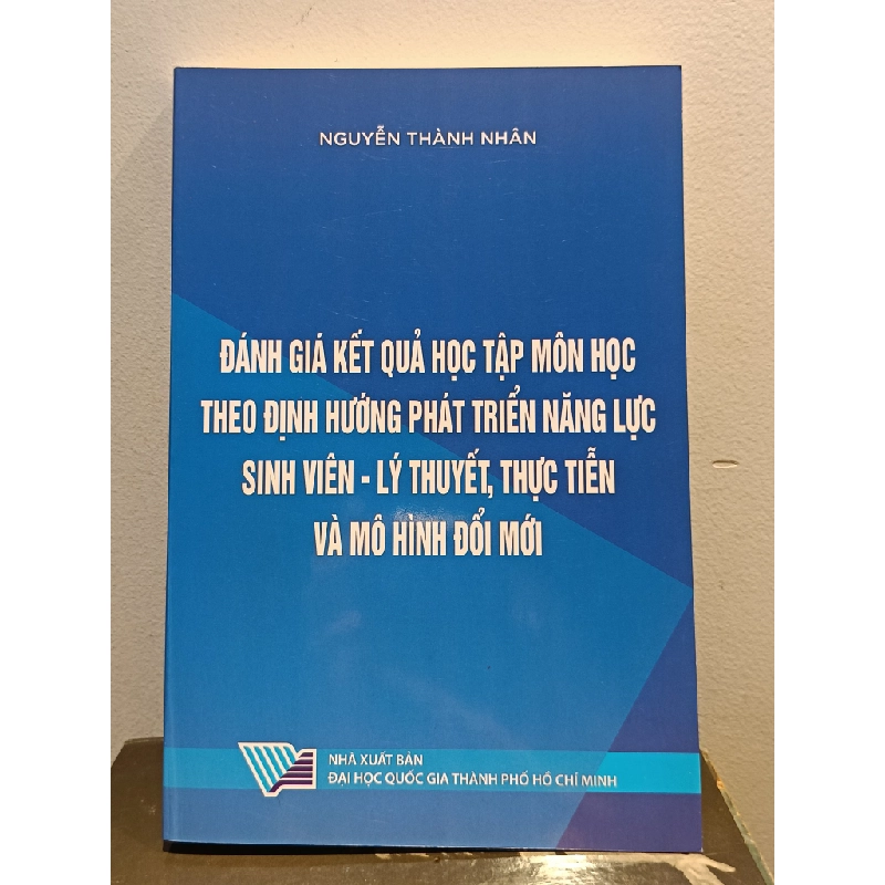 Đánh giá kết quả học tập môn học theo định hướng phát triển năng lực sinh viên: Lý thuyết, thực tiễn và mô hình đổi mới - Nguyễn Thành Nhân 460196
