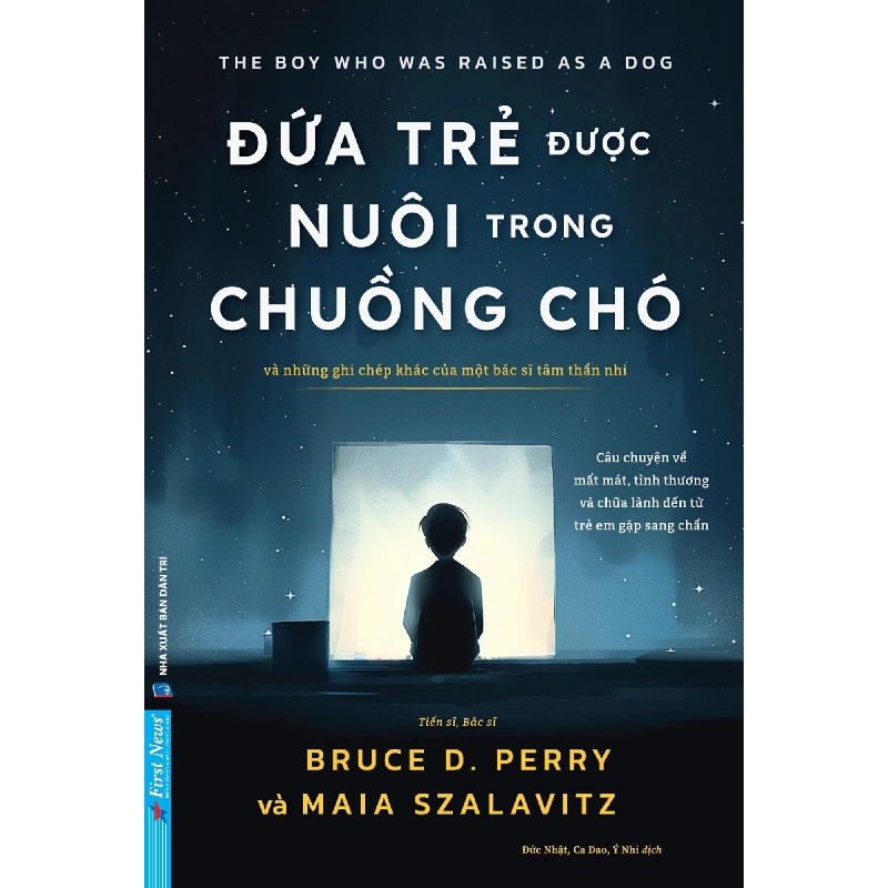 Đứa Trẻ Được Nuôi Trong Chuồng Chó - Và Những Ghi Chép Khác Của Một Bác Sĩ Tâm Thần Nhi TS BS Bruce D. Perry, Maia Szalavitz - First News KHOA HỌC ĐỜI SỐNG 922929