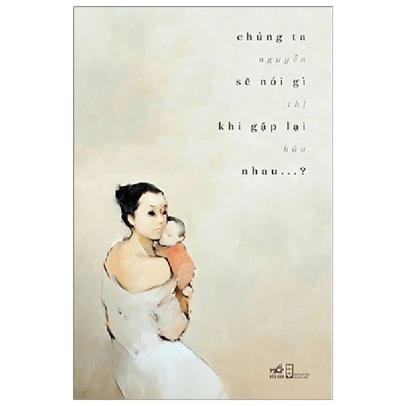 Chúng Ta Sẽ Nói Gì Khi Gặp Lại Nhau - Nguyễn Thị Hậu (Mới 100%) Tiểu thuyết, Nhã Nam - SÁCH ĐẠI HỌC 479905