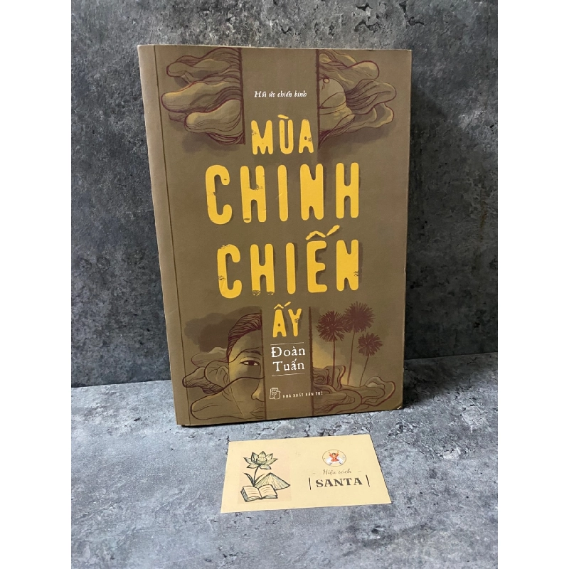 Mùa chinh chiến ấy (hồi ức chiến binh)- Đoàn Tuấn- sách lưu kho chưa qua sd,giấy xốp có ố Sách văn học STB0302 909115