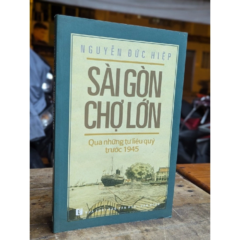 SÀI GÒN CHỢ LỚN QUA NHỮNG TƯ LIỆU QUÝ TRƯỚC 1945 - NGUYỄN ĐỨC HIỆP 310454