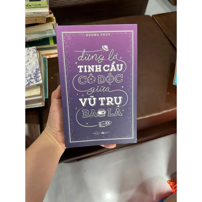 Đừng là tinh cầu cô độc giữa vũ trụ bao la – Dương Thụy- K4 1029433