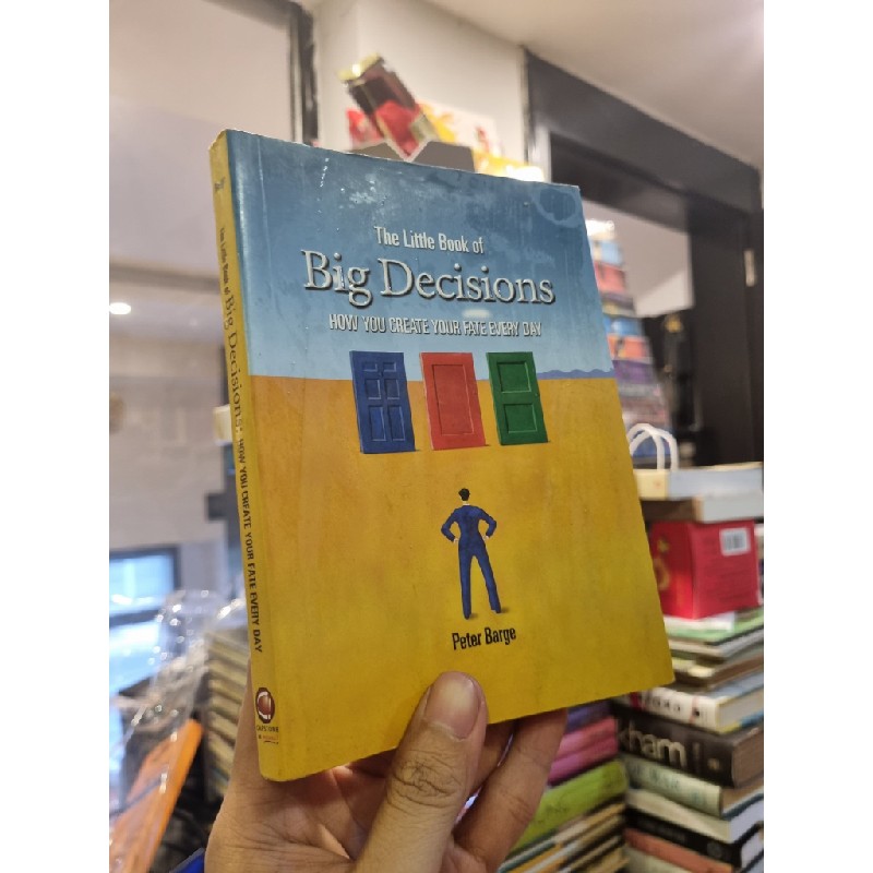 THE LITTLE BOOK OF BIG DECISIONS : HOW YOU CREATE YOUR FATE EVERY DAY - Peter Barge 138724