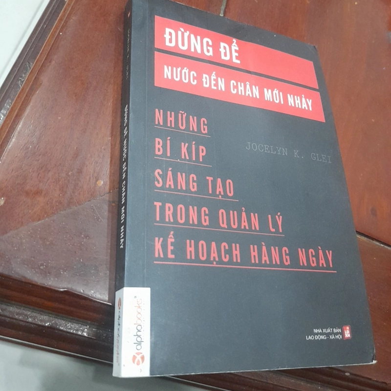 Jocelyn K. Glei - ĐỪNG ĐỂ NƯỚC ĐẾN CHÂN MỚI NHẢY, bí kíp trong quản lý kế hoạch hàng ngày 452216