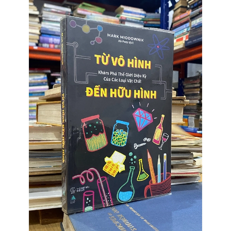 Từ vô hình đến hữu hình : khám phá thế giới diệu kỳ của các loại vật chất - Mark Miodownik 531771