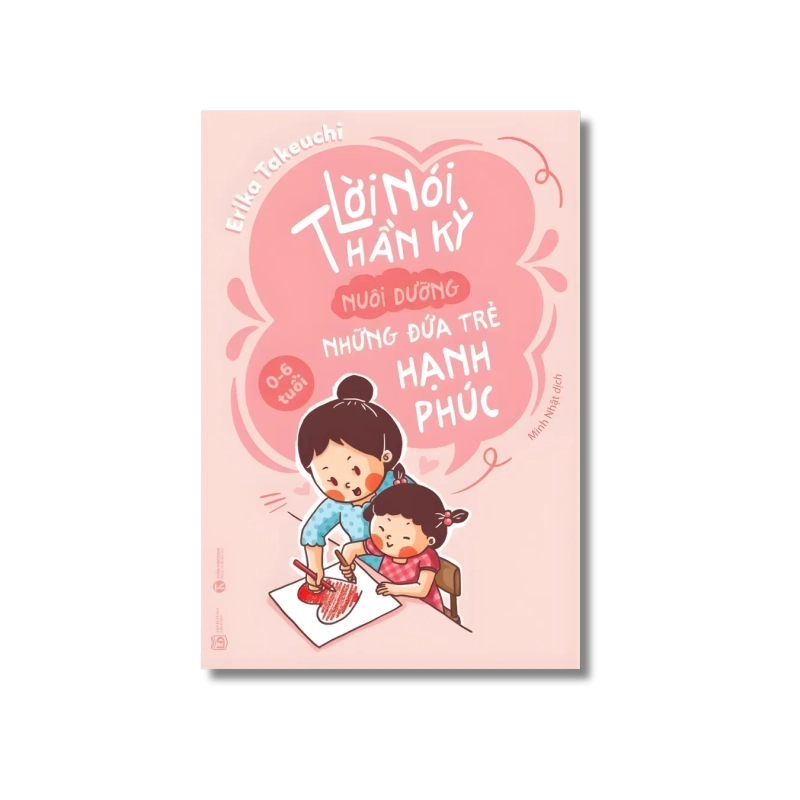 Lời nói thần kỳ nuôi dưỡng những đứa trẻ hạnh phúc: 0 - 6 tuổi - Erika Takeuchi Vanvosach 724874