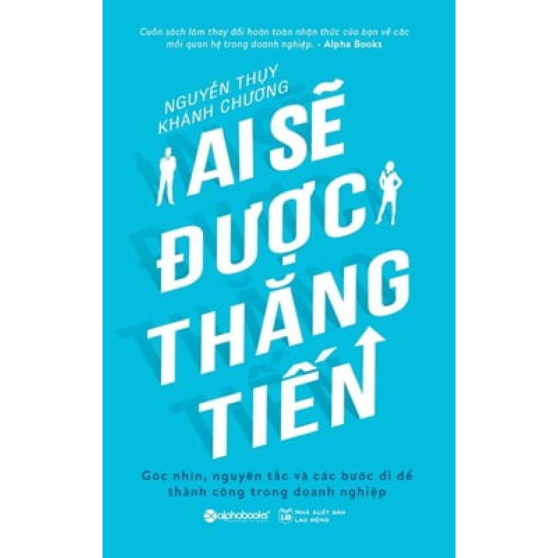 Ai Sẽ Được Thăng Tiến - Góc Nhìn, Nguyên Tắc Và Các Bước Đi Để Thành Công Trong Doanh Nghiệp - Nguyễn Thụy, Khánh Chương 183701