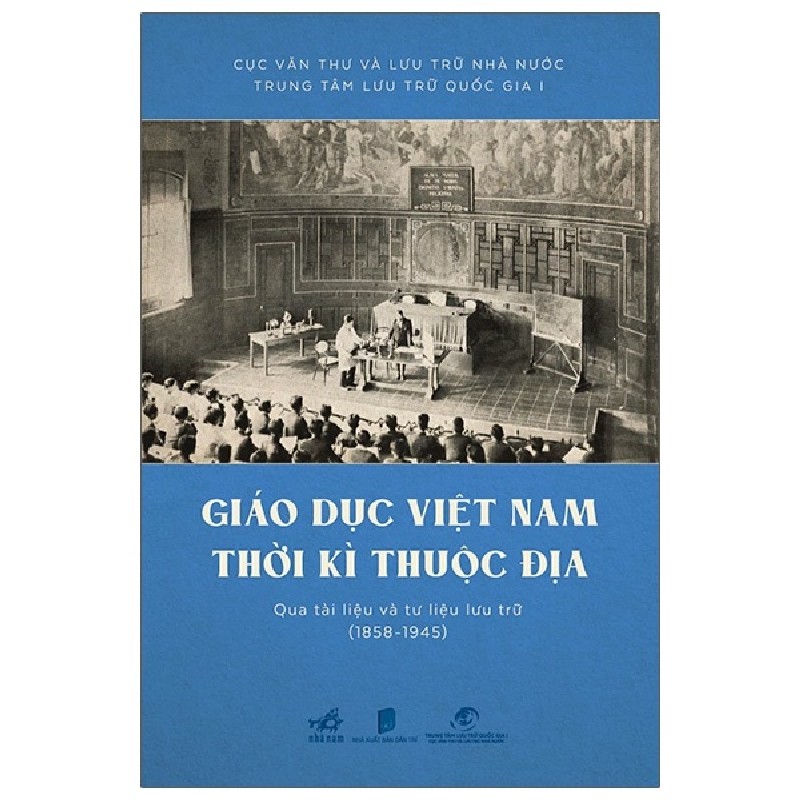 Giáo Dục Việt Nam Thời Kỳ Thuộc Địa Qua Tài Liệu Và Tư Liệu Lưu Trữ (1858 - 1945) (Bìa Cứng) - Cục Văn Thư Và Lưu Trữ Nhà Nước, Trung Tâm Lưu Trữ Quốc Gia I 142320