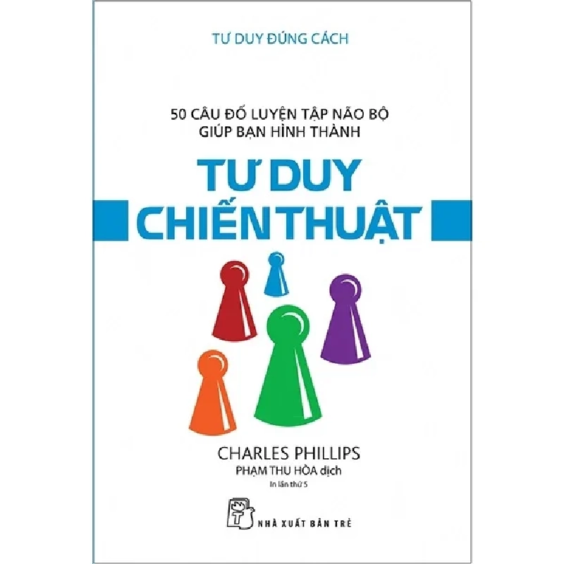 Tư Duy Đúng Cách - 50 Câu Đố Luyện Tập Não Bộ Giúp Bạn Hình Thành Tư Duy Chiến Thuật - Charles Phillips 286059