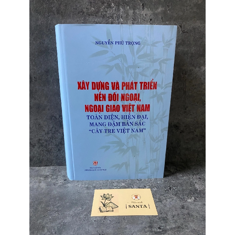 Xây dựng và phát triển nền đối ngoại, ngoại giao Việt Nam toàn diện, hiện đại, mang đậm bản sắc “cây tre Việt Nam” (bìa cứng)- Nguyễn Phú Trọng- sách mới 98% 787526