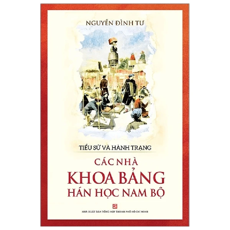 Tiểu sử và hành trạng các nhà khoa bảng Hán học Nam Bộ - Nguyễn Đình Tư - 2020 777432