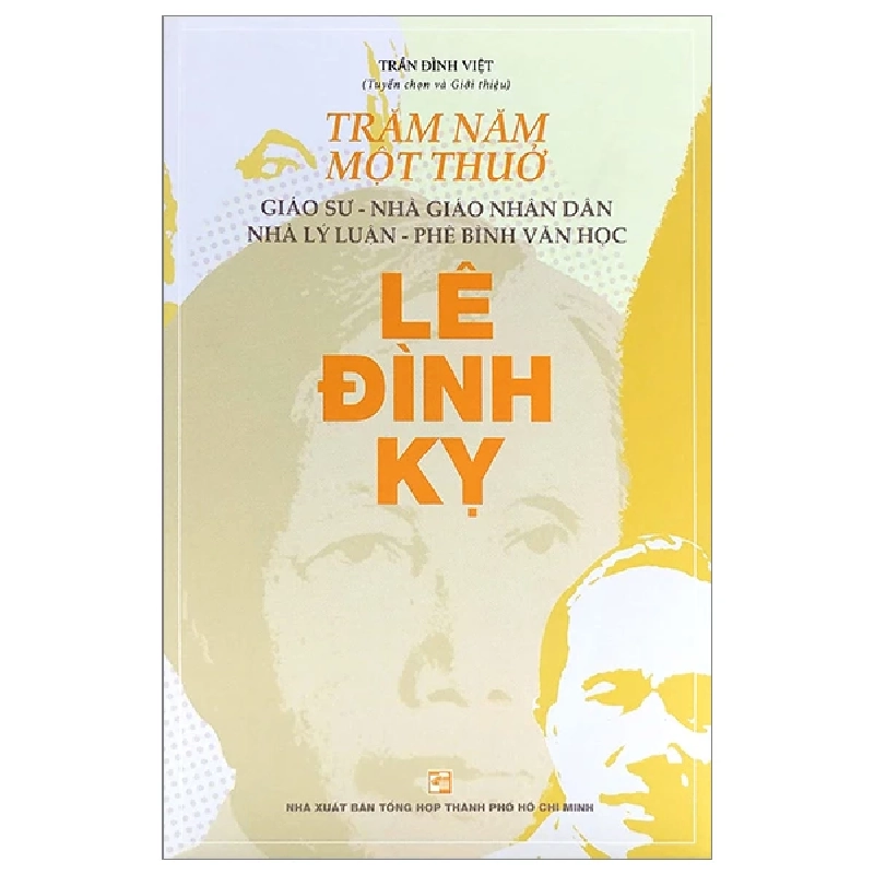 Trăm năm một thuở: Giáo sư – Nhà giáo nhân dân Nhà lý luận – Phê bình văn học Lê Đình Kỵ - Trần Đình Việt - 2023 777433