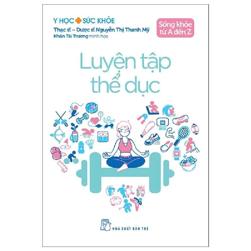 Y Học Và Sức Khỏe - Sống Khỏe Từ A Đến Z - Luyện Tập Thể Dục (2025) - ThS DS Nguyễn Thị Thanh Mỹ, Nhân Tài Trương 699805