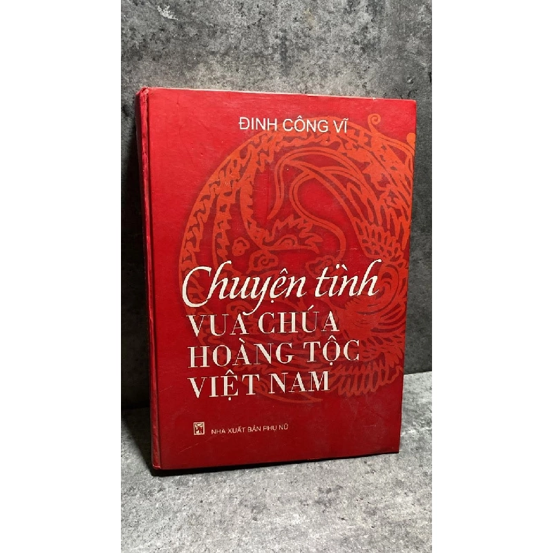 Chuyện Tình Vua Chúa Hoàng Tộc Việt Nam (bìa cứng) -Tác giả Đinh Công Vỹ -NXB Phụ Nữ 2009 475265