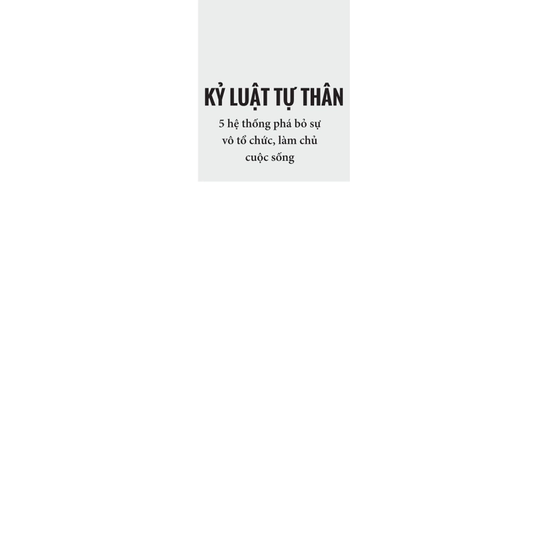 Kỷ Luật Tự Thân - 5 Hệ Thống Phá Bỏ Sự Vô Tổ Chức, Làm Chủ Cuộc Sống 459851