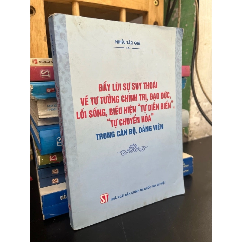 Đẩy lùi sự suy thoái về tư tưởng chính trị, đạo đức, lối sống, biểu hiện "tự diễn biến", "tự chuyển hoá" trong cán bộ, đảng viên - nhiều tác giả 746130