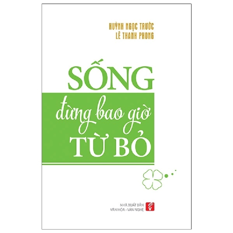 Sống Đừng Bao Giờ Từ Bỏ (Tái Bản 2020) - Huỳnh Ngọc Trước, Lê Thanh Phong 739993