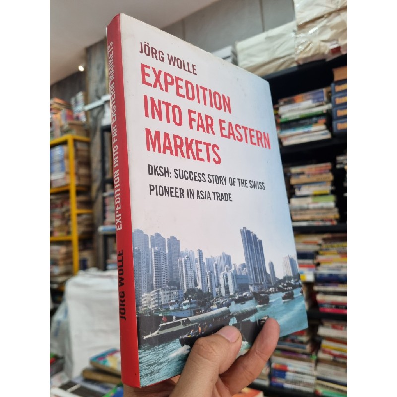 EXPEDITION INTO FAR EASTERN MARKETS : DKSH SUCCESS STORY OF THE SWISS PIONEER IN ASIA TRADE - Jörg Wolle 144399