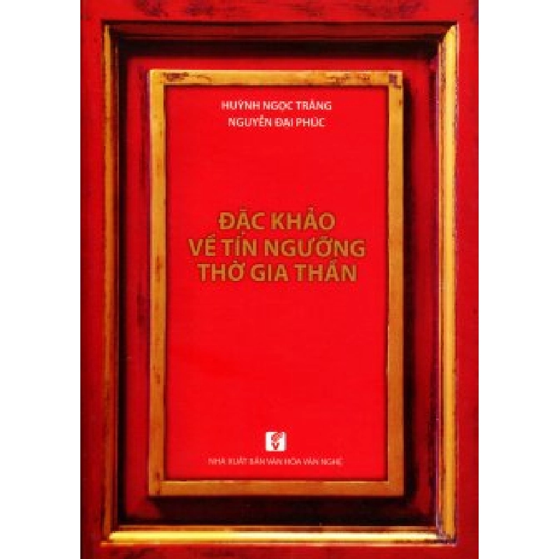 Đặc khảo về tín ngưỡng thờ gia thần - Huỳnh Ngọc Trảng, Nguyễn Đại Phúc 500470