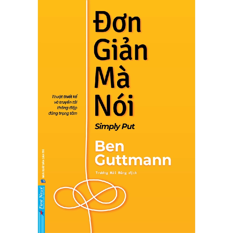 Đơn Giản Mà Nói - Simply Put - Thuật Thiết Kế Và Truyền Tải Thông Điệp Đúng Trọng Tâm Ben Guttmann - First News KỸ NĂNG Blogmeo 27525 465075