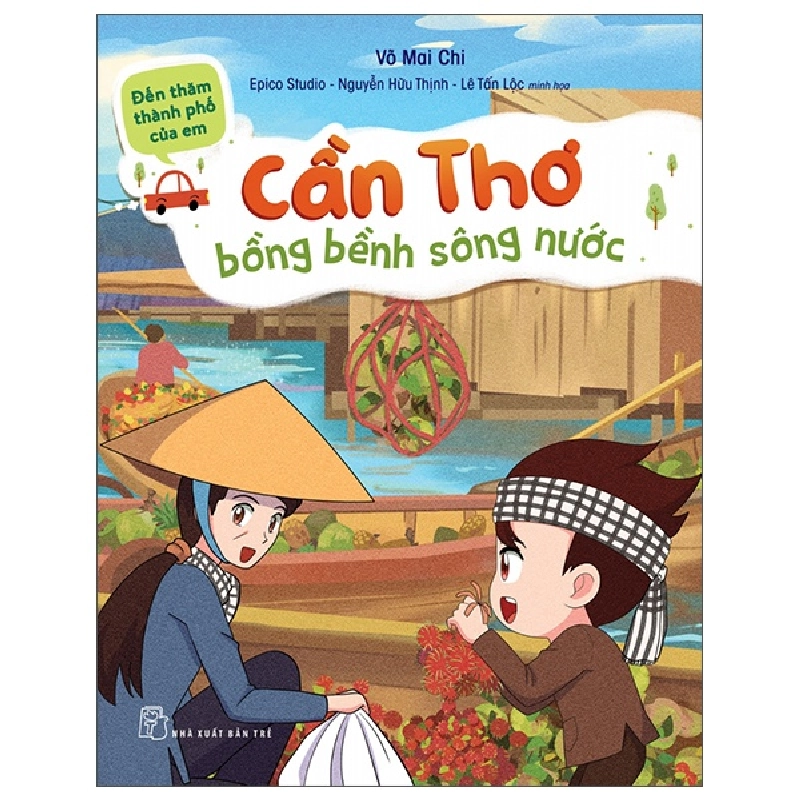 Đến thăm thành phố của em. Cần Thơ bồng bềnh sông nước - Võ Mai Chi, EPICO Studio – Nguyễn Hữu Thịnh và Lê Tấn Lộc minh họa 2023 New 100% HCM.PO 47444