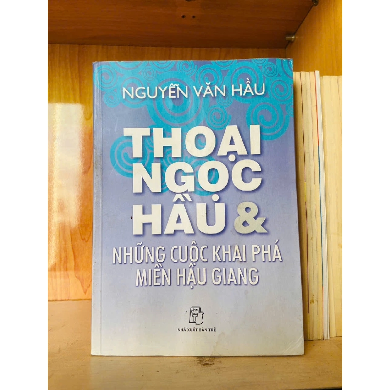 Thoại Ngọc Hầu & những cuộc khai phá miền Hậu Giang - Nguyễn Văn Hầu - LỊCH SỬ - CHÍNH TRỊ - TRIẾT HỌC - VAVO2911-189 Blogmeo040226 794979