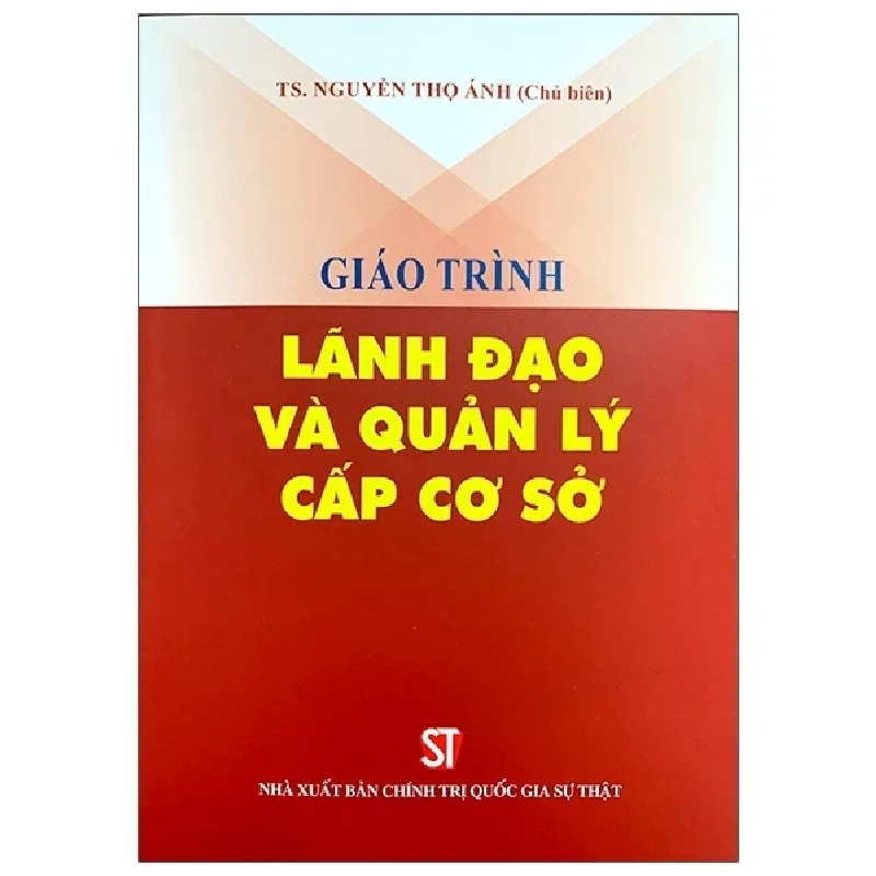 Giáo Trình Lãnh Đạo Và Quản Lý Cấp Cơ Sở - TS. Nguyễn Thọ Ánh 280375