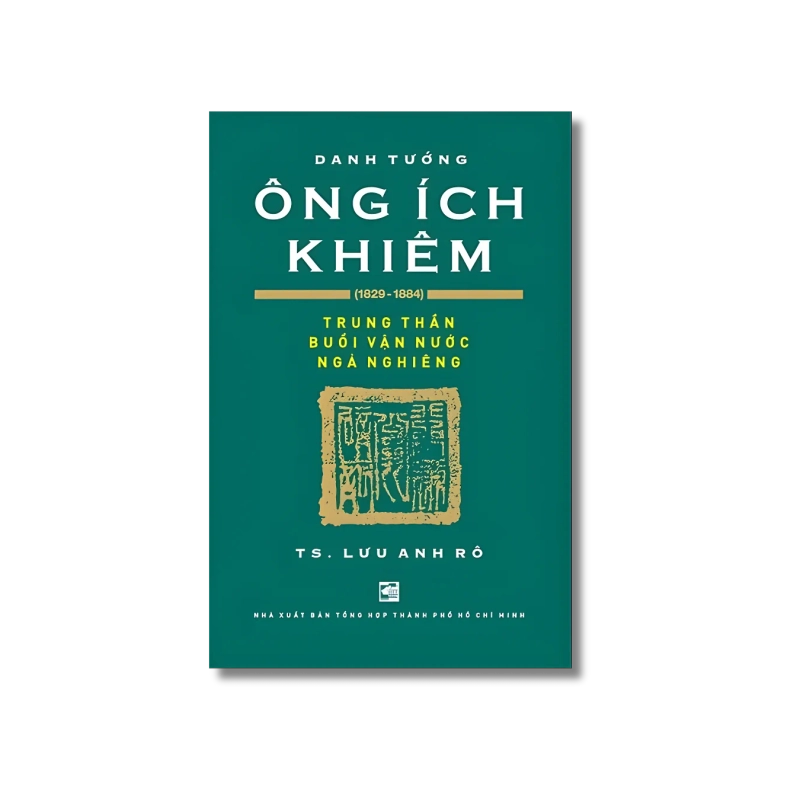 Danh Tướng Ông Ích Khiêm (1829-1884) - Trung Thần Buổi Vận Nước Ngả Nghiêng - Lưu Anh Rô 731780