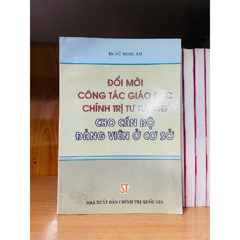 [Sách Cũ SCGR] Đổi mới công tác giáo dục chính trị tư tưởng cho cán bộ Đảng viên ở cơ sở LỊCH SỬ - CHÍNH TRỊ - TRIẾT HỌC VAVO0810 682862