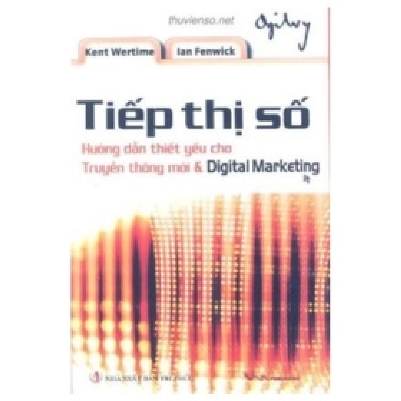 Tiếp Thị Số – Hướng Dẫn Thiết Yếu Cho Truyền Thông Mới Và Digital Marketing (Bìa Cừng) - Kent Wertime , Ian Fenwick 359354