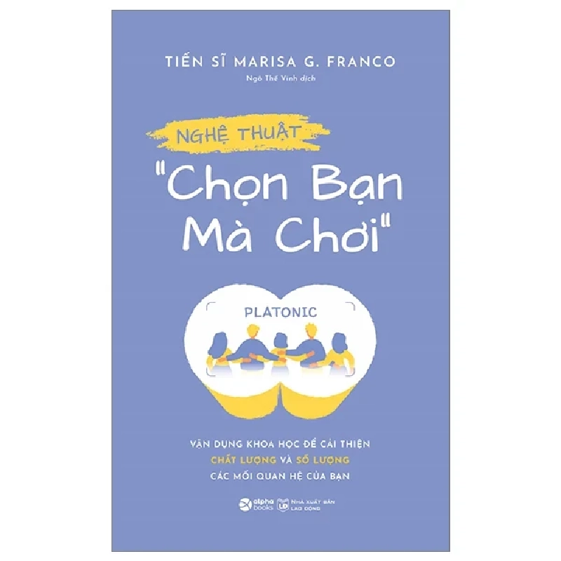 Nghệ Thuật “Chọn Bạn Mà Chơi” - Vận Dụng Khoa Học Để Cải Thiện Chất Lượng Và Số Lượng Các Mối Quan Hệ Của Bạn - TS Marisa G. Franco 315096