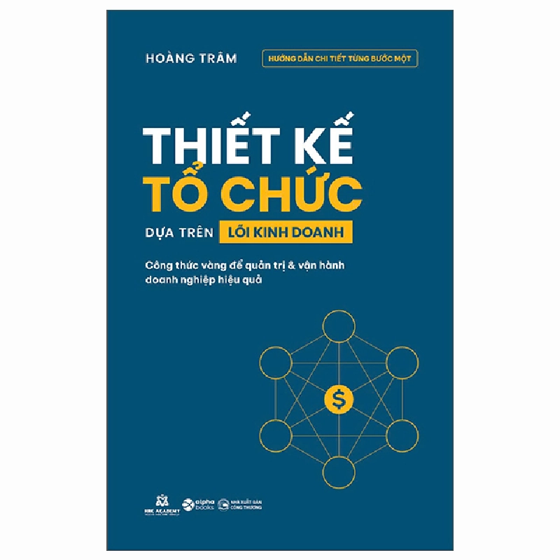 Thiết Kế Tổ Chức Dựa Trên Lõi Kinh Doanh - Công Thức Vàng Để Quản Trị Và Vận Hành Doanh Nghiệp Hiệu Quả (2025) - Hoàng Trâm 699743