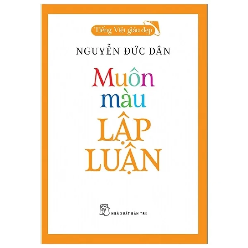 Muôn Màu Lập Luận - Tiếng Việt Giàu Đẹp - Nguyễn Đức Dân (Mới 100%) Phóng sự, ký sự, phê bình văn học, NXB Trẻ - SÁCH ĐẠI HỌC 487527