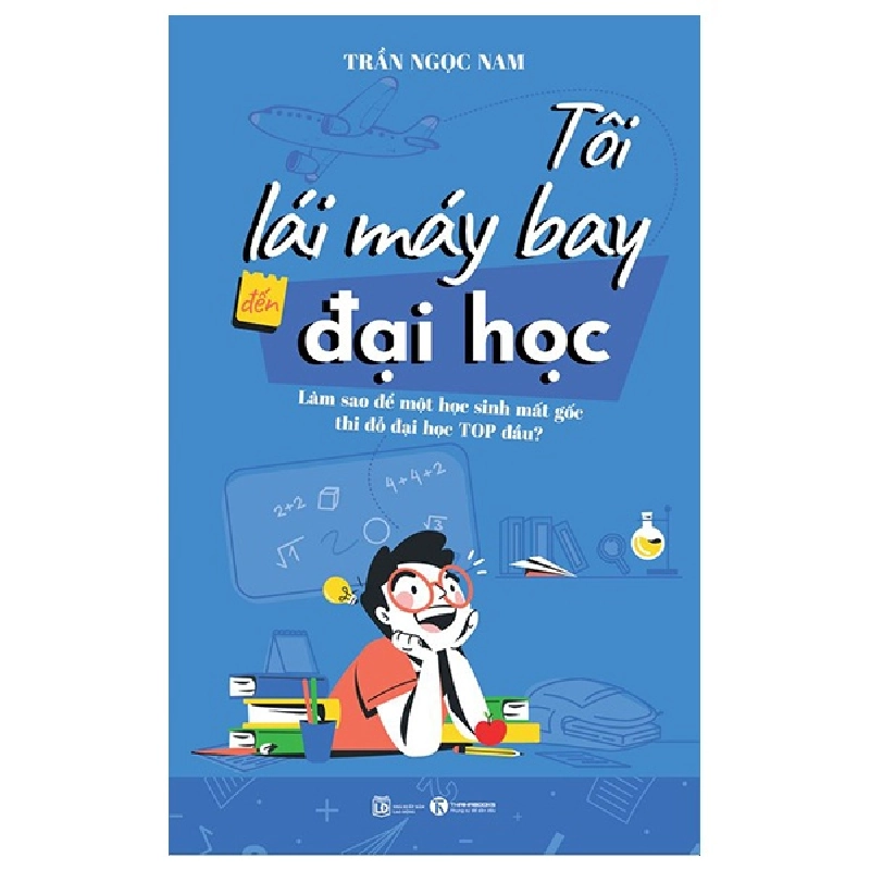 Tôi Lái Máy Bay Đến Đại Học - Làm Sao Để Một Học Sinh Mất Gốc Thi Đỗ Đại Học Top Đầu? - Trần Ngọc Nam 296551