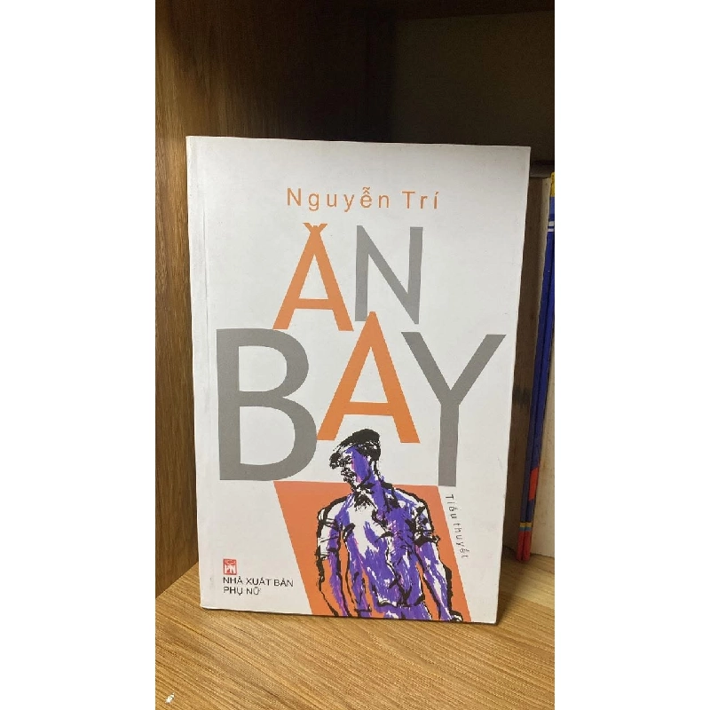 Ăn Bay (tiểu thuyết) -Tác giả Nguyễn Trí -NXB Phụ Nữ 2018 459957