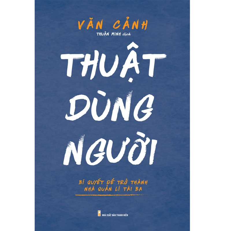Sách: Thuật Dùng Người - Bí Quyết Để Trở Thành Nhà Quản Lí Tài Ba 540814