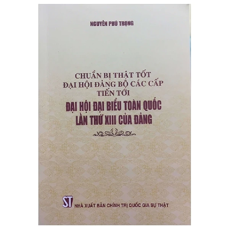 Chuẩn Bị Thật Tốt Đại Hội Đảng Bộ Các Cấp Tiến Tới Đại Hội Đại Biểu Toàn Quốc Lần Thứ XIII Của Đảng - Nguyễn Phú Trọng 282798