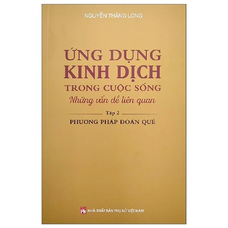 Ứng Dụng Kinh Dịch Trong Cuộc Sống - Tập 2: Phương Pháp Đoán Quẻ - Nguyễn Thăng Long 325807