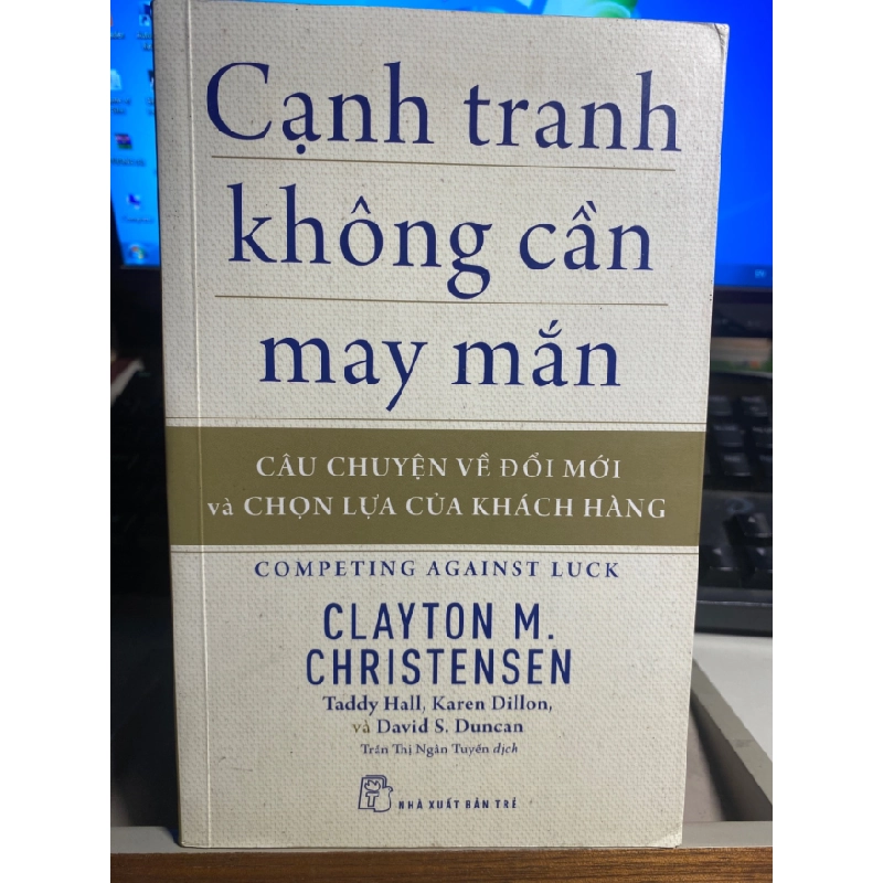 Cạnh Tranh Không Cần May Mắn - Câu Chuyện Về Đổi Mới Và Chọn Lựa Của Khách Hàng -Tác giả Clayton M Christensen, Taddy Hall, Karen Dillon, David S Duncan - NXB Trẻ 2018- Sách lưu kho chưa qua sử dụng mới 90% STB1215 Blogmeo 27525 464542