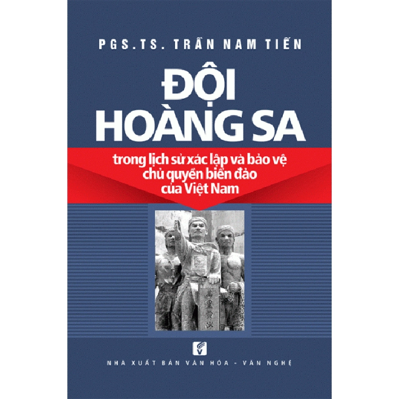 Đội Hoàng Sa trong lịch sử xác lập và bảo vệ chủ quyền biển đảo của Việt Nam - PGS.TS. Trần Nam Tiến 500468