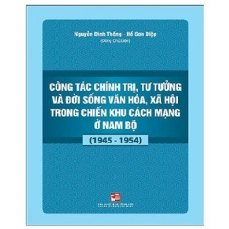 Công Tác Chính Trị, Tư Tưởng Và Đời Sống Văn Hóa, Xã Hội Trong Chiến Khu Cách Mạng Ở Nam Bộ (1945-1954) - Nguyễn Đình Thống 402136