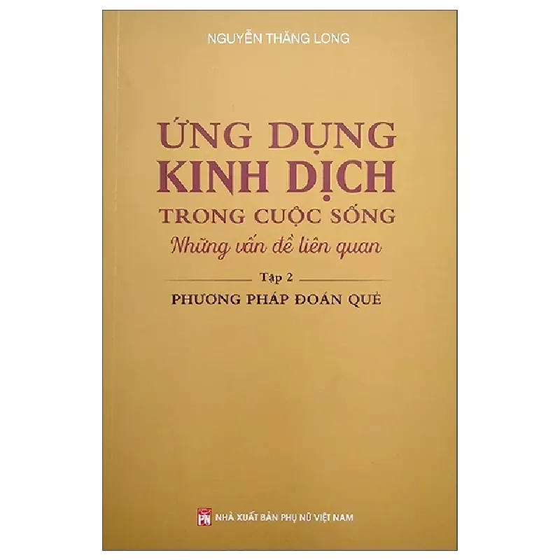 Ứng Dụng Kinh Dịch Trong Cuộc Sống - Tập 2: Phương Pháp Đoán Quẻ - Nguyễn Thăng Long 325807
