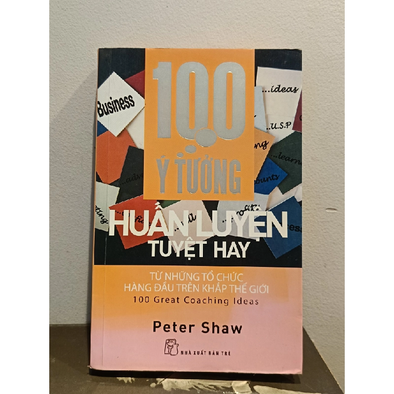 100 ý tưởng huấn luyện tuyệt hay: Từ những tổ chức hàng đầu trên khắp thế giới - Peter Shaw (Nguyễn Thị Kim Diệu dịch) 460203