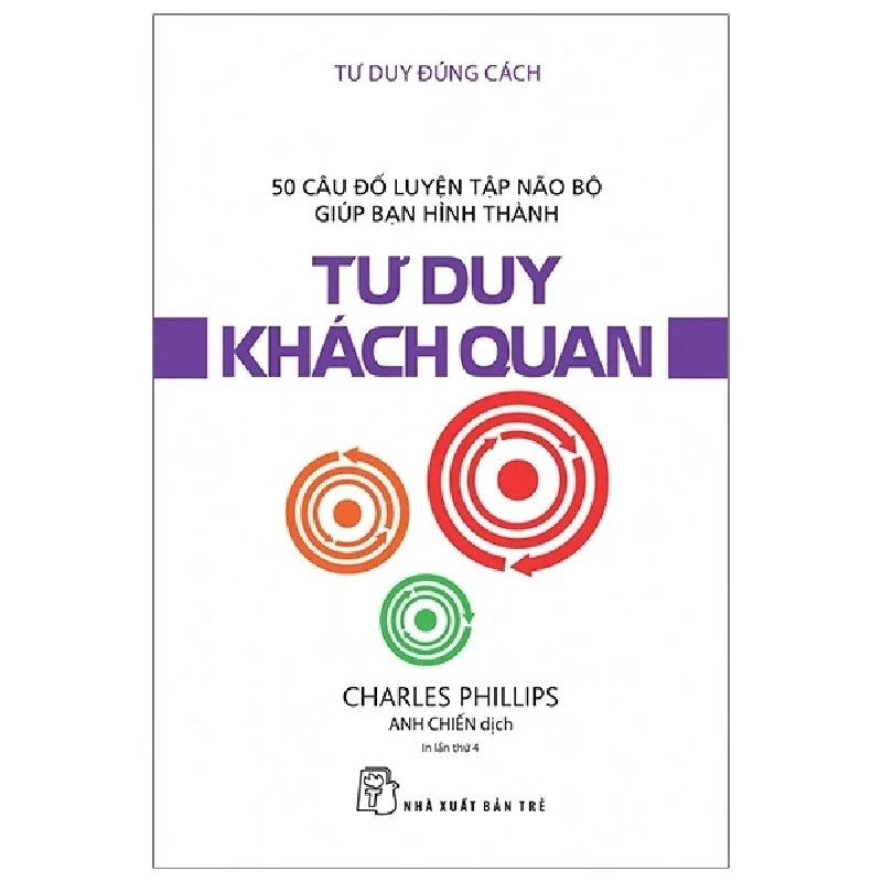 Tư Duy Đúng Cách - 50 Câu Đố Luyện Tập Não Bộ Giúp Bạn Hình Thành Tư Duy Khách Quan - Charles Phillips 286058