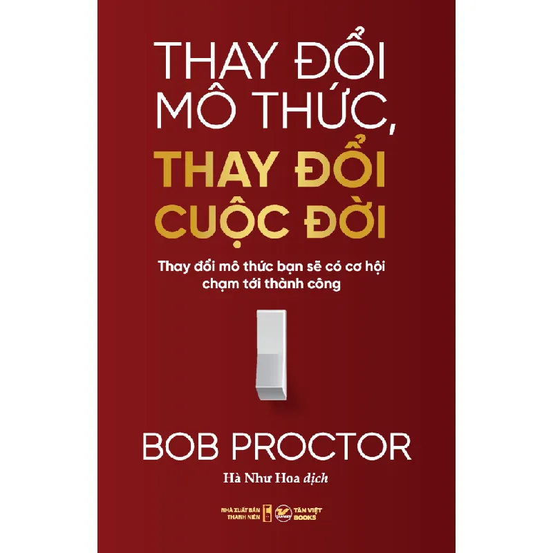 Thay Đổi Mô Thức, Thay Đổi Cuộc Đời - Thay Đổi Mô Thức Bạn Sẽ Có Cơ Hội Chạm Tới Thành Công - Bob Proctor 325078